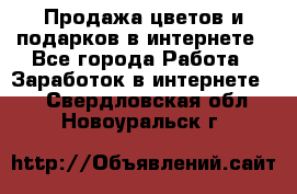 Продажа цветов и подарков в интернете - Все города Работа » Заработок в интернете   . Свердловская обл.,Новоуральск г.